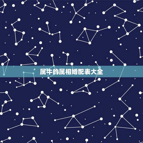 属牛的属相婚配表大全,男属牛的属相婚配表 属牛的属相婚配表大全,男属牛的属相婚配表