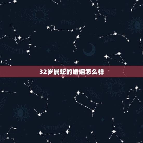 32岁属蛇的婚姻怎么样,32岁属蛇的婚姻怎么样 32岁属蛇的婚姻怎么样,32岁属蛇的婚姻怎么样