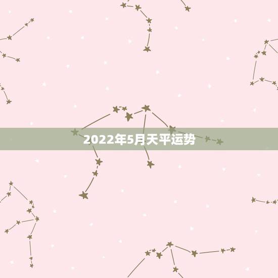 2022年5月天平运势,双鱼座2022年的运势 2022年5月天平运势,双鱼座2022年的运势