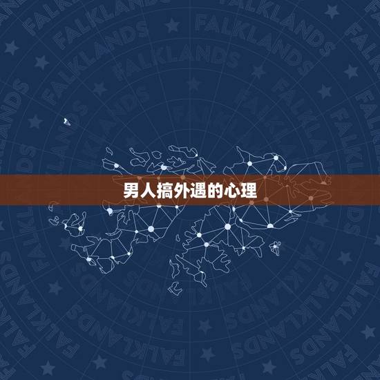 男人搞外遇的心理,中年男人搞婚外情是出于什么心理 男人搞外遇的心理,中年男人搞婚外情是出于什么心理