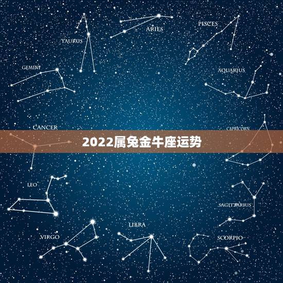 2022属兔金牛座运势,2022金牛座运势如何 2022属兔金牛座运势,2022金牛座运势如何