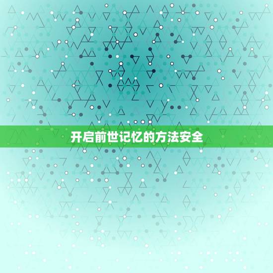 开启前世记忆的方法安全，看见前世记忆的方法