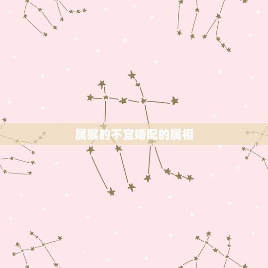 属猴的不宜婚配的属相，属蛇的和什么属相最般配
