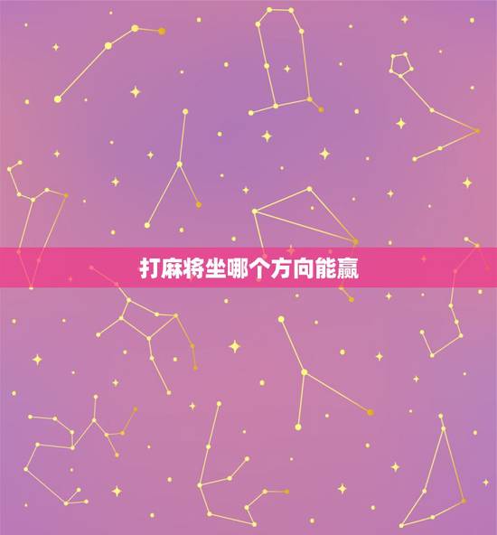 打麻将坐哪个方向能赢,我今天打麻将坐在那个方向能赢? 打麻将坐哪个方向能赢,我今天打麻将坐在那个方向能赢?