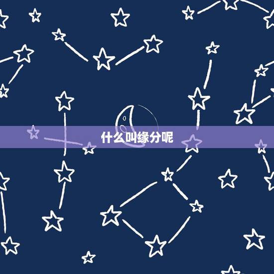 什么叫缘分呢,缘分,什么叫缘分呢? 什么叫缘分呢,缘分,什么叫缘分呢?