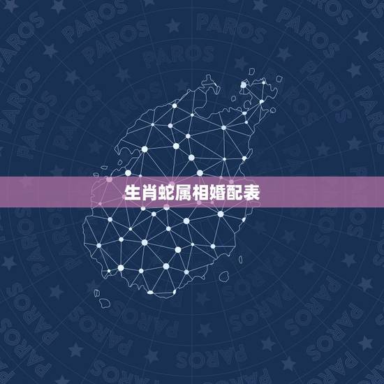 生肖蛇属相婚配表,属蛇的和什么属相最相配 12属相婚配表 生肖蛇属相婚配表,属蛇的和什么属相最相配 12属相婚配表