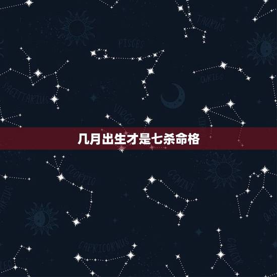 几月出生才是七杀命格 什么是七杀命格 几月出生才是七杀命格 什么是七杀命格