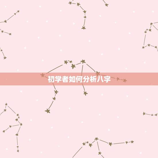 初学者如何分析八字,怎样学批八字?学习八字要记住什么? 初学者如何分析八字,怎样学批八字?学习八字要记住什么?