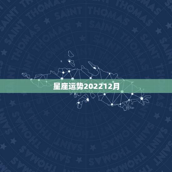 星座运势202212月,星座运势 星座运势202212月,星座运势