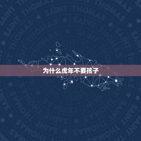 为什么虎年不要孩子,2022年虎宝宝父母相克 为什么虎年不要孩子,2022年虎宝宝父母相克