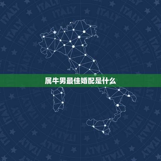 属牛男最佳婚配是什么,属牛男的和什么属相女最配 属牛男最佳婚配是什么,属牛男的和什么属相女最配