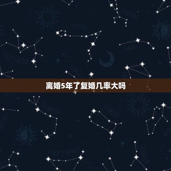 离婚5年了复婚几率大吗,离婚后复婚的几率有多少 离婚5年了复婚几率大吗,离婚后复婚的几率有多少