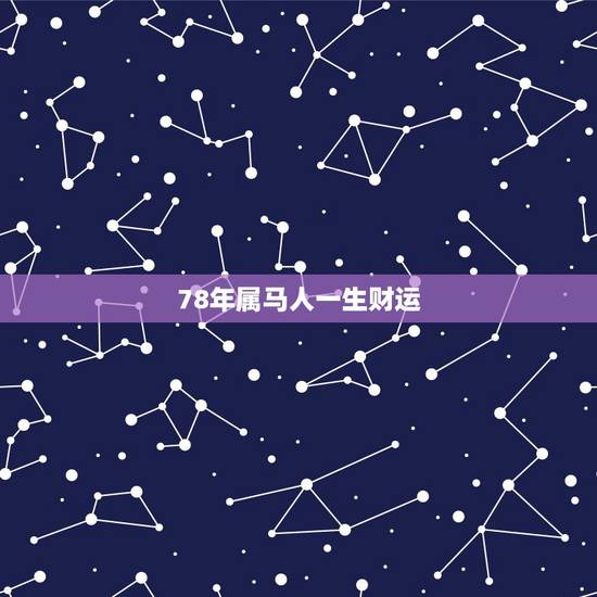78年属马人一生财运,78年属马人的婚姻与命运 78年属马人一生财运,78年属马人的婚姻与命运