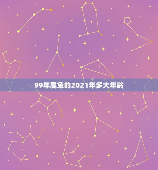 99年属兔的2021年多大年龄，99年出生的2021年多大？