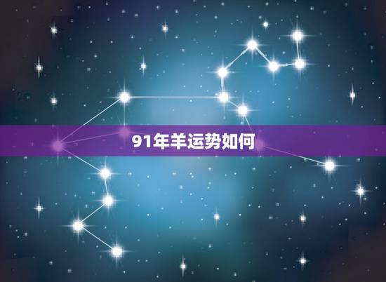 91年羊运势如何,1991年属羊男人一生命运 91年羊运势如何,1991年属羊男人一生命运