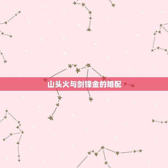 山头火与剑锋金的婚配,剑锋金命和山头火命相克吗? 山头火与剑锋金的婚配,剑锋金命和山头火命相克吗?