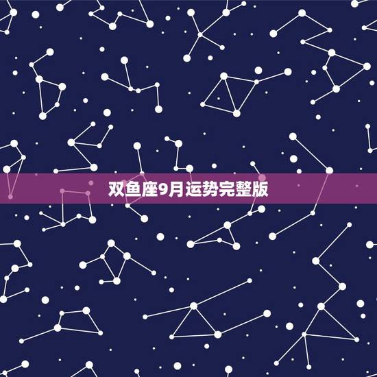 双鱼座9月运势完整版，双鱼座9月运势好不好