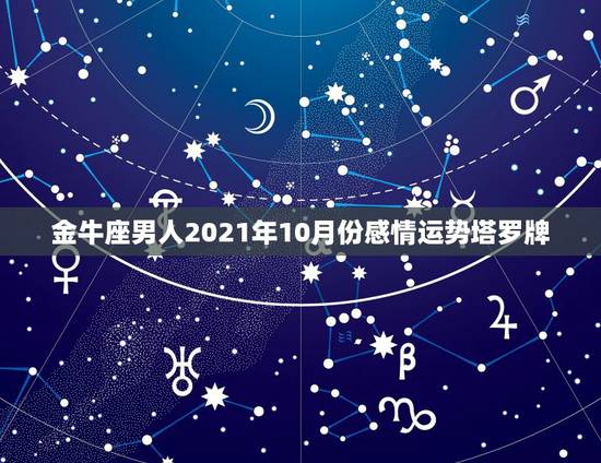 金牛座男人2021年10月份感情运势塔罗牌,2021年金牛座的感情运势 金牛座男人2021年10月份感情运势塔罗牌,2021年金牛座的感情运势