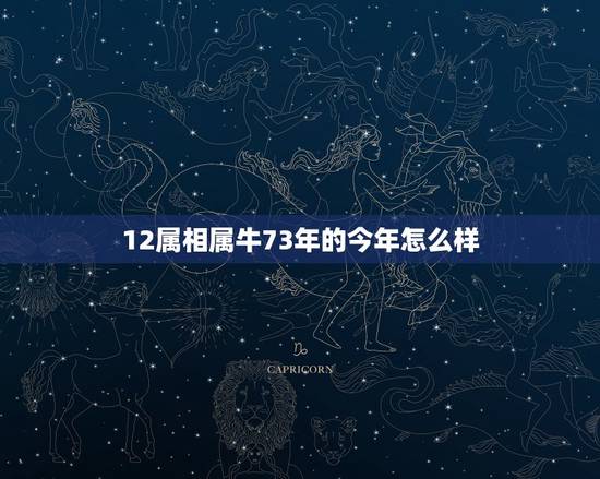 12属相属牛73年的今年怎么样,73年属牛今年上年与下半年运气如何, 12属相属牛73年的今年怎么样,73年属牛今年上年与下半年运气如何,