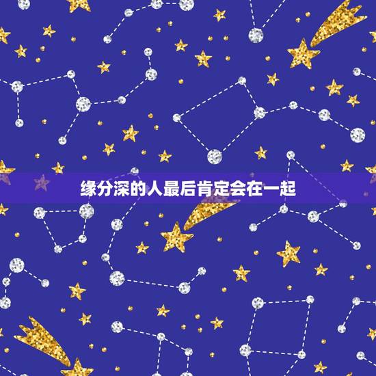 缘分深的人最后肯定会在一起，有缘分的人一定会在一起吗？