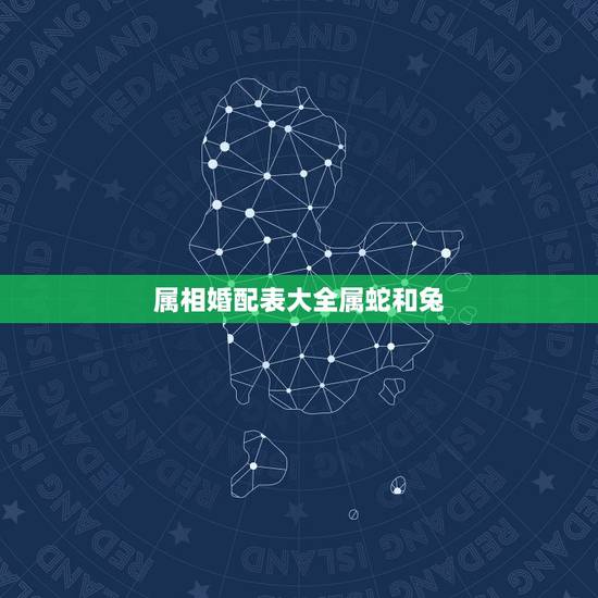 属相婚配表大全属蛇和兔，属相婚配蛇和兔