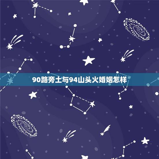 90路旁土与94山头火婚姻怎样,山头火命男配路旁土女吗 90路旁土与94山头火婚姻怎样,山头火命男配路旁土女吗