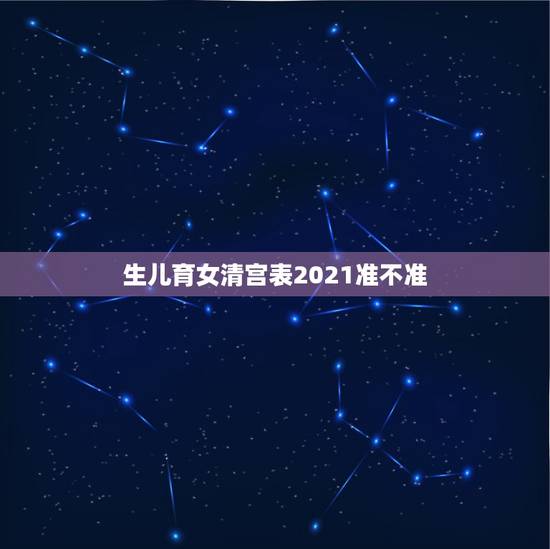生儿育女清宫表2021准不准,生男生女清宫表准不准,跟这个有关系的吗? 生儿育女清宫表2021准不准,生男生女清宫表准不准,跟这个有关系的吗?