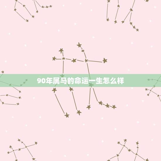 90年属马的命运一生怎么样,1990属马的贵人是谁 90年属马的命运一生怎么样,1990属马的贵人是谁