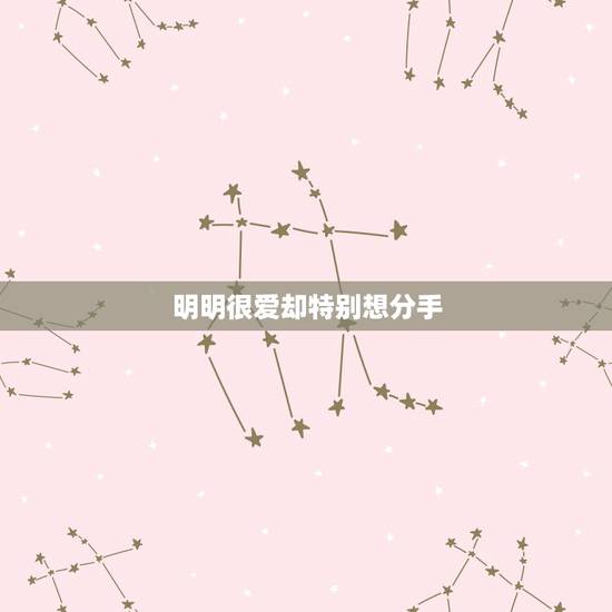 明明很爱却特别想分手,老婆说明明很相爱`但是很想分手`可是又做不到“ 明明很爱却特别想分手,老婆说明明很相爱`但是很想分手`可是又做不到“