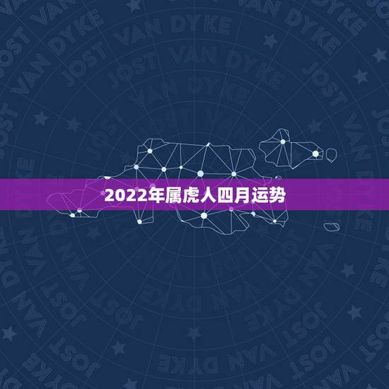 2022年属虎人四月运势 2022年属虎人四月运势