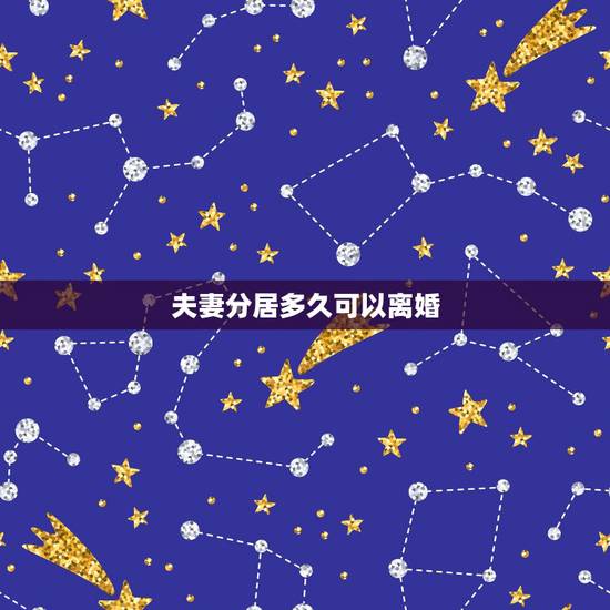 夫妻分居多久可以离婚,夫妻分居多久可以离婚 夫妻分居多久可以离婚,夫妻分居多久可以离婚