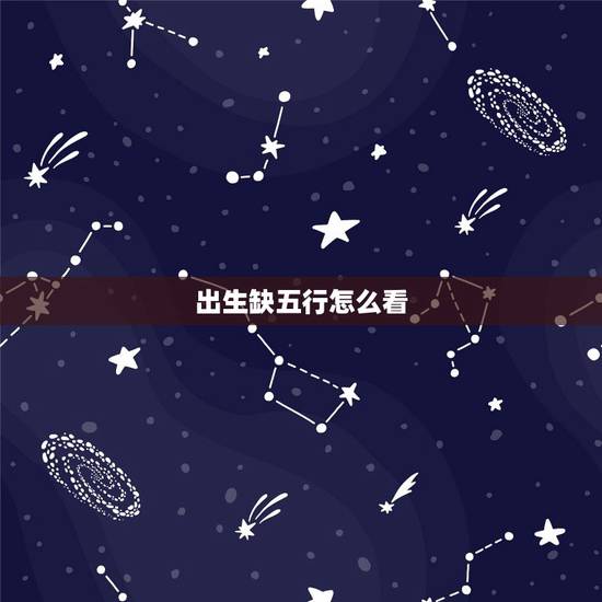 出生缺五行怎么看,五行相生相克 出生缺五行怎么看,五行相生相克