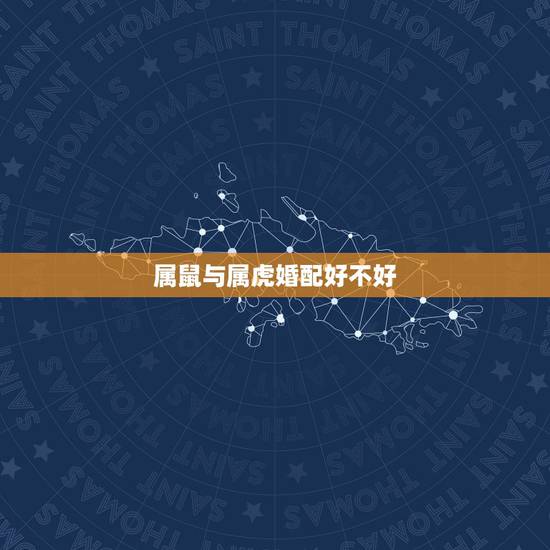 属鼠与属虎婚配好不好,属鼠的生肖和属虎的生肖相配吗? 属鼠与属虎婚配好不好,属鼠的生肖和属虎的生肖相配吗?