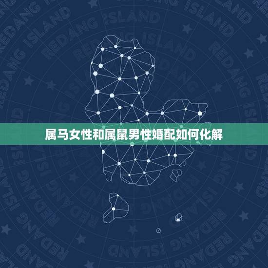 属马女性和属鼠男性婚配如何化解,属马属鼠 婚配属相相冲吗?如果相冲,如 属马女性和属鼠男性婚配如何化解,属马属鼠 婚配属相相冲吗?如果相冲,如