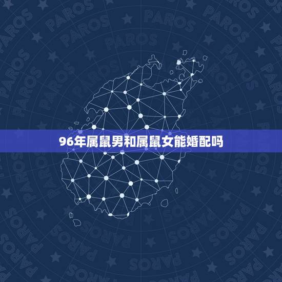 96年属鼠男和属鼠女能婚配吗，属鼠女跟属鼠男的可以在一起结婚吗，相配吗