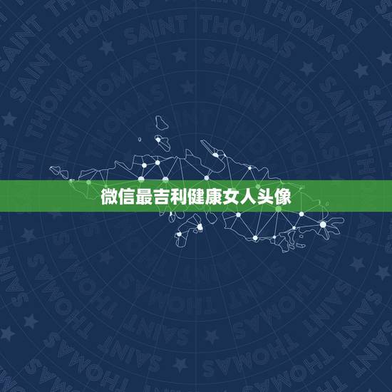 微信最吉利健康女人头像，求微信最吉利的好看头像有哪些？