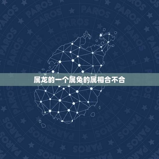 属龙的一个属兔的属相合不合,属兔的和属龙的属相合吗? 属龙的一个属兔的属相合不合,属兔的和属龙的属相合吗?