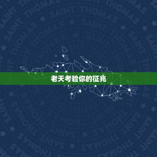 老天考验你的征兆，老天爷怎么会这样考验一个人呢，我要认输，茫茫人海恐怕
