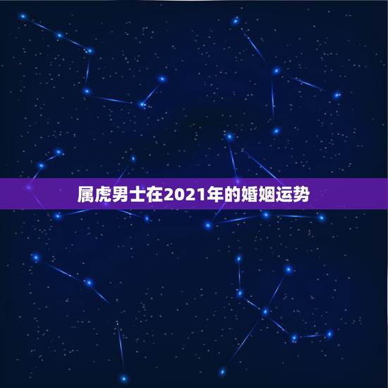 属虎男士在2021年的婚姻运势,74年属虎和81年属鸡的2023的婚姻 属虎男士在2021年的婚姻运势,74年属虎和81年属鸡的2023的婚姻