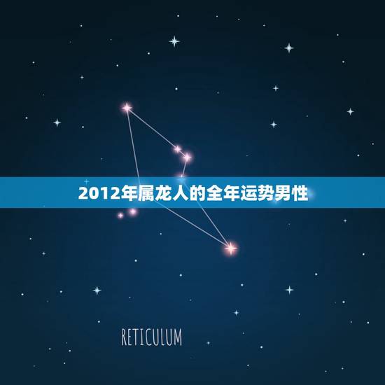 2012年属龙人的全年运势男性，2012生肖龙2022 运势