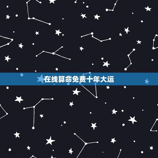 在线算命免费十年大运,算命十年大运 在线算命免费十年大运,算命十年大运