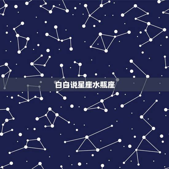白白说星座水瓶座，水瓶座和什么星座最配？