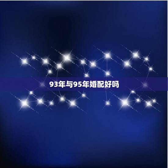 93年与95年婚配好吗，1993年属鸡男和1995年属猪女合适吗？
