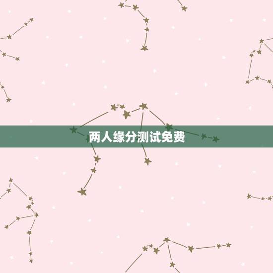 两人缘分测试免费，怎么测试两个人的缘分？