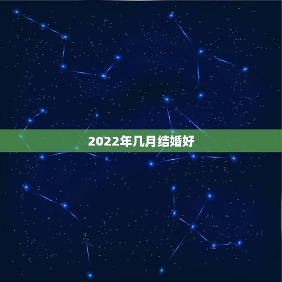 2022年几月结婚好,2022年五月份哪天结婚日子好 2022年几月结婚好,2022年五月份哪天结婚日子好
