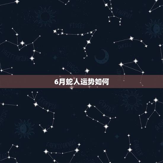 6月蛇人运势如何,属蛇人2014年运势,六月十五的生辰八字如何 6月蛇人运势如何,属蛇人2014年运势,六月十五的生辰八字如何