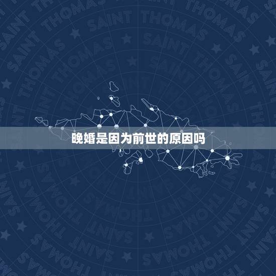 晚婚是因为前世的原因吗,命中注定晚婚的因果 这辈子晚婚的人上辈子都造什 晚婚是因为前世的原因吗,命中注定晚婚的因果 这辈子晚婚的人上辈子都造什