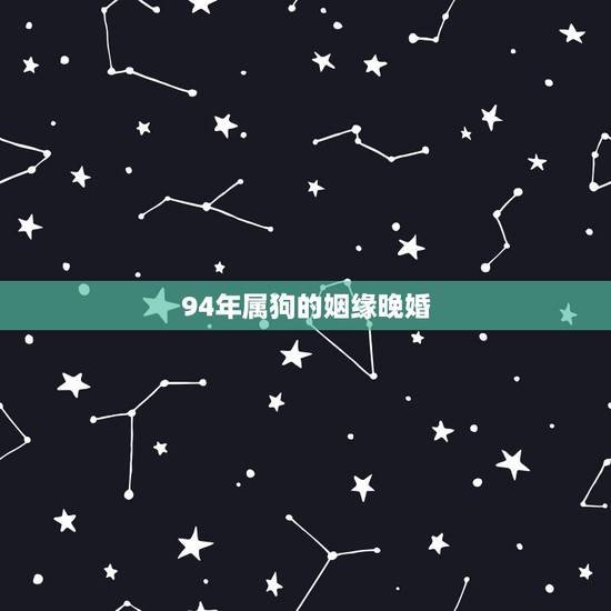 94年属狗的姻缘晚婚,94年属狗何时结婚好 94年属狗的姻缘晚婚,94年属狗何时结婚好