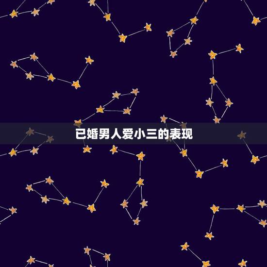 已婚男人爱小三的表现，一个已婚男人真心爱小三的种种表现