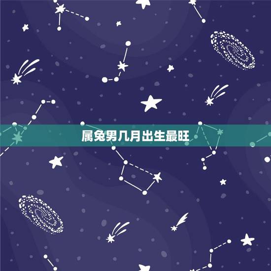 属兔男几月出生最旺,属兔的几月出生更好男 属兔男几月出生最旺,属兔的几月出生更好男